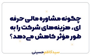 چگونه مشاوره مالی حرفه‌ای، هزینه‌های شرکت را به‌طور مؤثر کاهش می‌دهد؟
