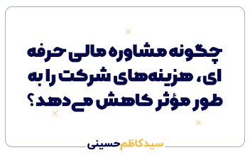 چگونه مشاوره مالی حرفه‌ای، هزینه‌های شرکت را به‌طور مؤثر کاهش می‌دهد؟